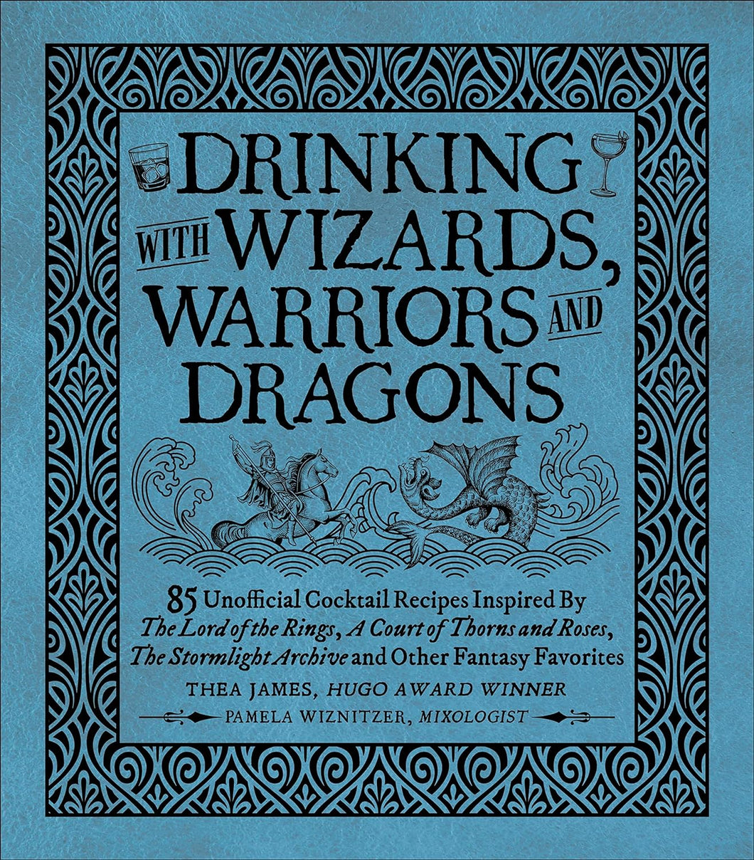 Drinking with Wizards, Warriors and Dragons: 85 Unofficial Drink Recipes Inspired by the Lord of the Rings, a Court of Thorns and Roses, the Stormlight Archive and Other Fantasy Favorites