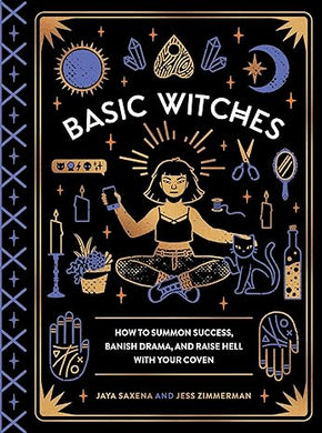 Basic Witches: How to Summon Success, Banish Drama, and Raise Hell with Your Coven