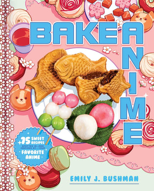 Bake Anime - 75 Sweet Recipes Spotted In - and Inspired by - Your Favorite Anime