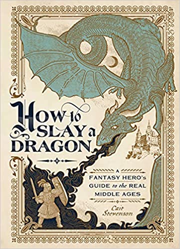 How to Slay a Dragon: A Fantasy Hero's Guide to the Real Middle Ages